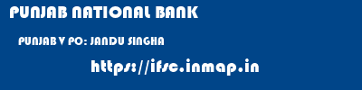 PUNJAB NATIONAL BANK  PUNJAB V PO: JANDU SINGHA    ifsc code